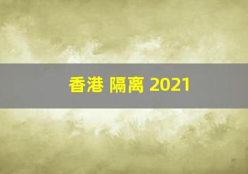 香港 隔离 2021